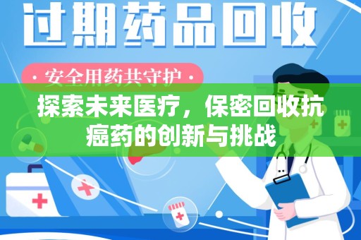 湖州探索未来医疗，保密回收抗癌药的创新与挑战