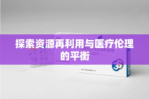 湖州探索资源再利用与医疗伦理的平衡