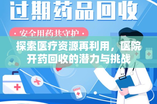 湖州探索医疗资源再利用，医院开药回收的潜力与挑战