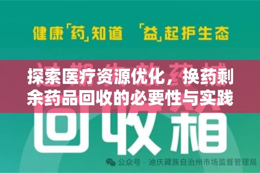 湖州探索医疗资源优化，换药剩余药品回收的必要性与实践路径