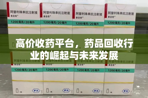 湖州高价收药平台，药品回收行业的崛起与未来发展