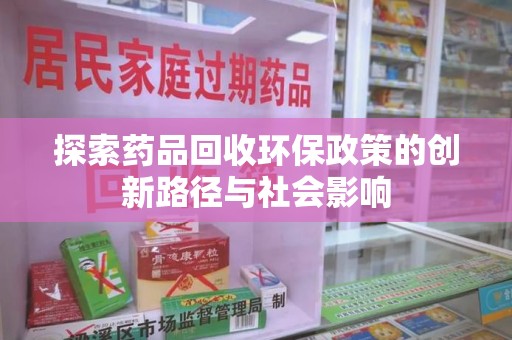 湖州探索药品回收环保政策的创新路径与社会影响
