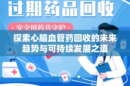 湖州探索心脑血管药回收的未来趋势与可持续发展之道