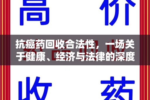 湖州抗癌药回收合法性，一场关于健康、经济与法律的深度探讨