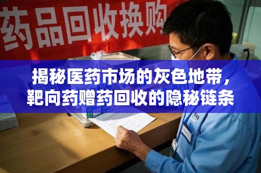 湖州揭秘医药市场的灰色地带，靶向药赠药回收的隐秘链条