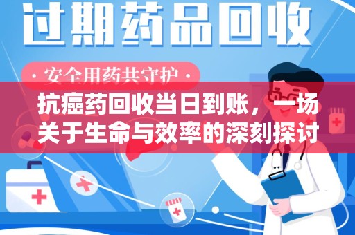 湖州抗癌药回收当日到账，一场关于生命与效率的深刻探讨