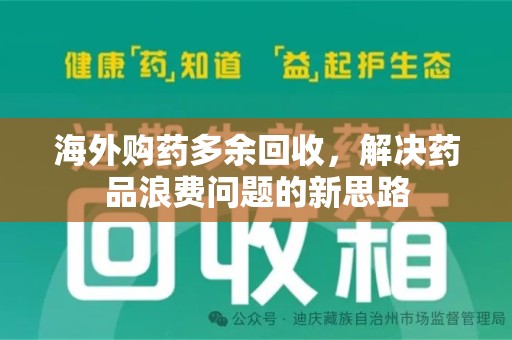 湖州海外购药多余回收，解决药品浪费问题的新思路
