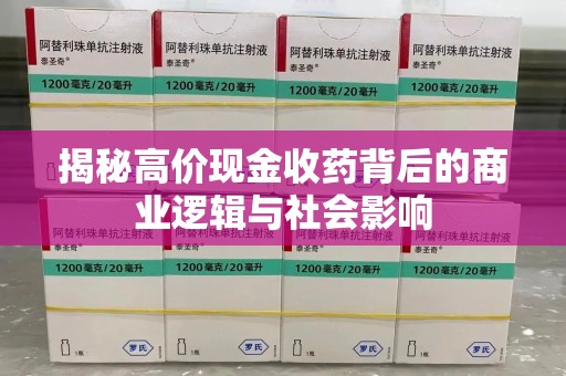 湖州揭秘高价现金收药背后的商业逻辑与社会影响