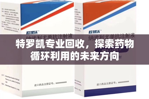 湖州特罗凯专业回收，探索药物循环利用的未来方向