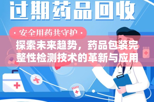 湖州探索未来趋势，药品包装完整性检测技术的革新与应用