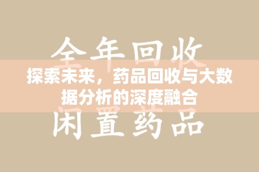 湖州探索未来，药品回收与大数据分析的深度融合