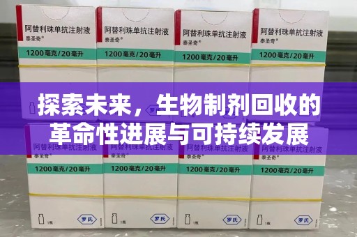 湖州探索未来，生物制剂回收的革命性进展与可持续发展