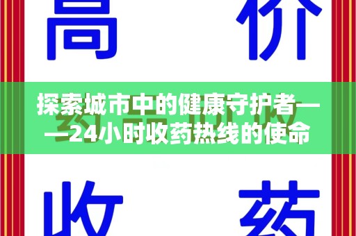 湖州探索城市中的健康守护者——24小时收药热线的使命与意义