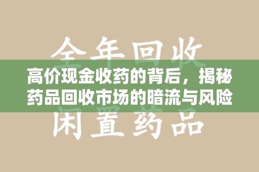 湖州高价现金收药的背后，揭秘药品回收市场的暗流与风险
