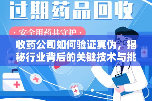 湖州收药公司如何验证真伪，揭秘行业背后的关键技术与挑战