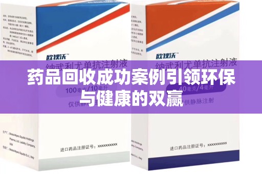 湖州药品回收成功案例引领环保与健康的双赢